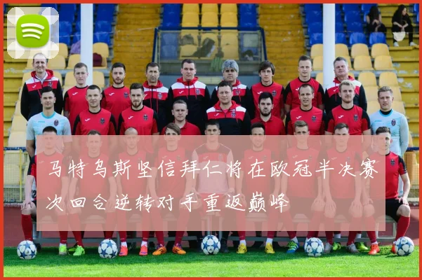 马特乌斯坚信拜仁将在欧冠半决赛次回合逆转对手重返巅峰