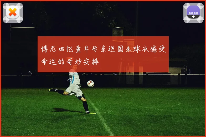 博尼回忆童年母亲送国米球衣感受命运的奇妙安排