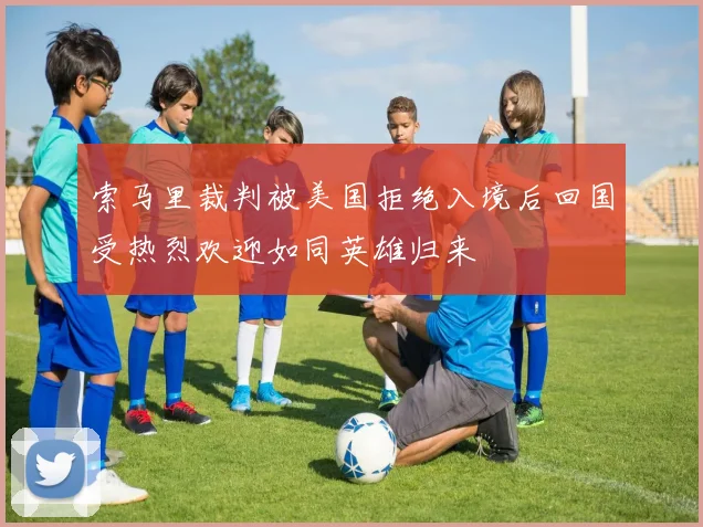 索马里裁判被美国拒绝入境后回国受热烈欢迎如同英雄归来
