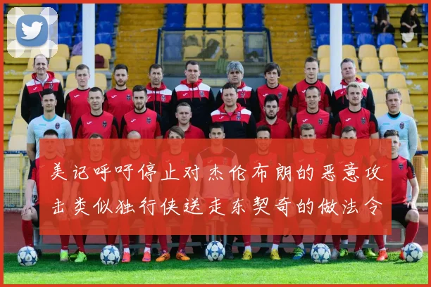 美记呼吁停止对杰伦布朗的恶意攻击类似独行侠送走东契奇的做法令人作呕