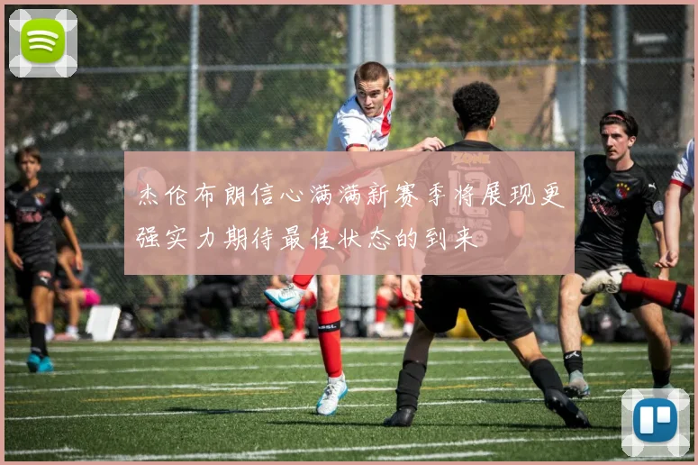 杰伦布朗信心满满新赛季将展现更强实力期待最佳状态的到来