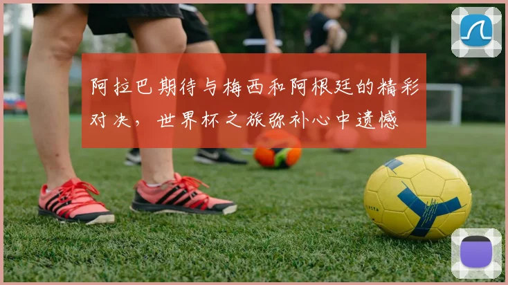 阿拉巴期待与梅西和阿根廷的精彩对决，世界杯之旅弥补心中遗憾