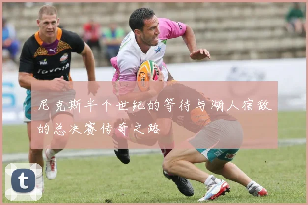 尼克斯半个世纪的等待与湖人宿敌的总决赛传奇之路