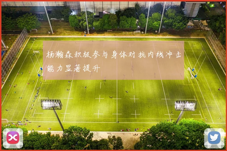 杨瀚森积极参与身体对抗内线冲击能力显著提升