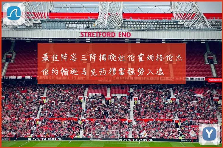 最佳阵容三阵揭晓杜伦霍姆格伦杰伦约翰逊马克西穆雷强势入选
