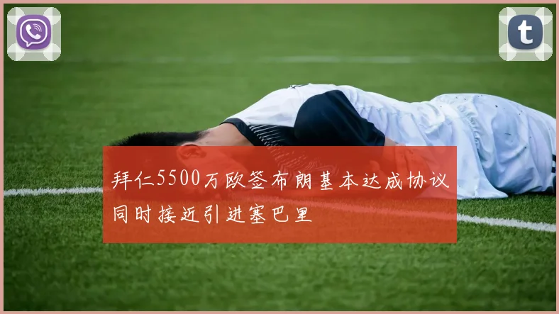 拜仁5500万欧签布朗基本达成协议同时接近引进塞巴里